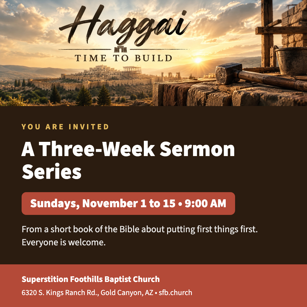 Invitation to the Haggai sermon series, Time to Build, Sundays November 1 to 15 at 9:00 AM at Superstition Foothills Baptist Church in Gold Canyon, AZ